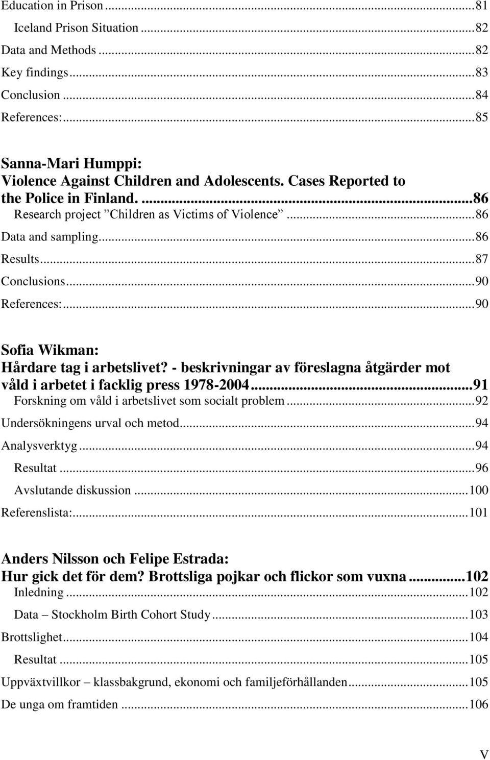 .. 90 Sofia Wikman: Hårdare tag i arbetslivet? - beskrivningar av föreslagna åtgärder mot våld i arbetet i facklig press 1978-2004... 91 Forskning om våld i arbetslivet som socialt problem.