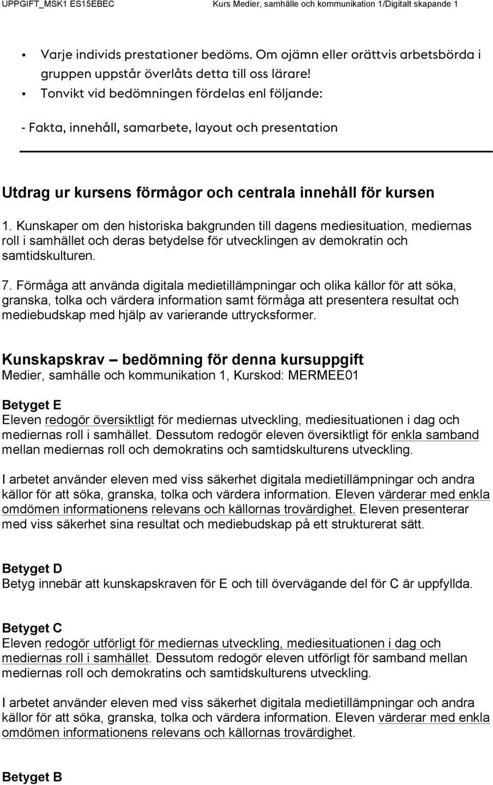 Kunskaper om den historiska bakgrunden till dagens mediesituation, mediernas roll i samhället och deras betydelse för utvecklingen av demokratin och samtidskulturen. 7.