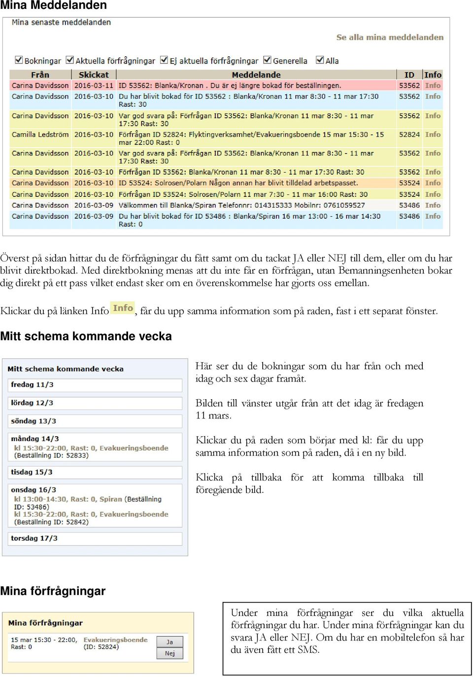 Klickar du på länken Info, får du upp samma information som på raden, fast i ett separat fönster. Mitt schema kommande vecka Här ser du de bokningar som du har från och med idag och sex dagar framåt.