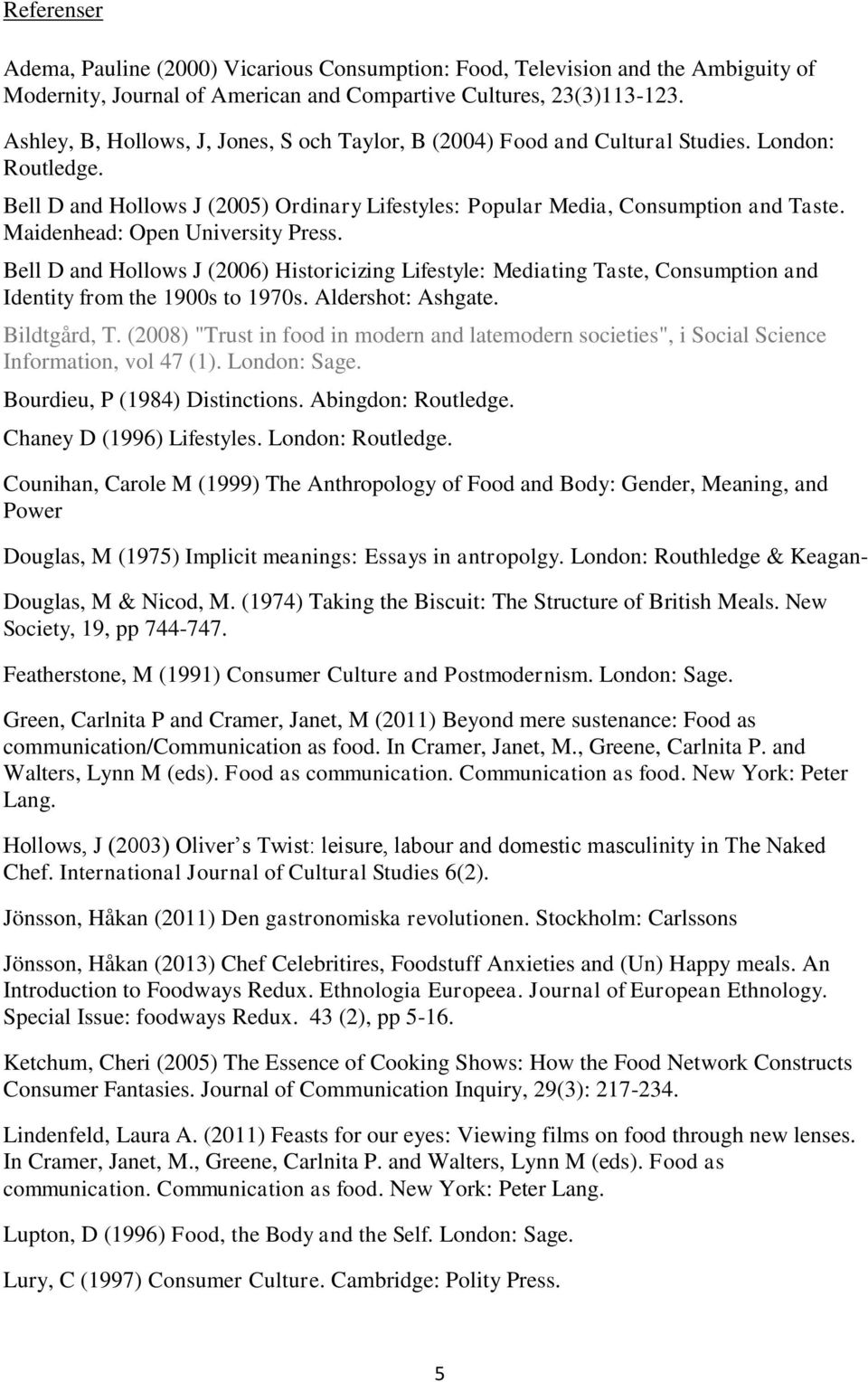 Maidenhead: Open University Press. Bell D and Hollows J (2006) Historicizing Lifestyle: Mediating Taste, Consumption and Identity from the 1900s to 1970s. Aldershot: Ashgate. Bildtgård, T.