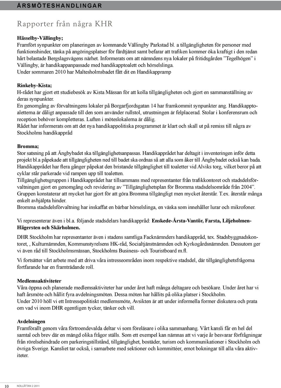 Informerats om att nämndens nya lokaler på fritidsgården Tegelhögen i Vällingby, är handikappanpassade med handikapptoalett och hörselslinga.