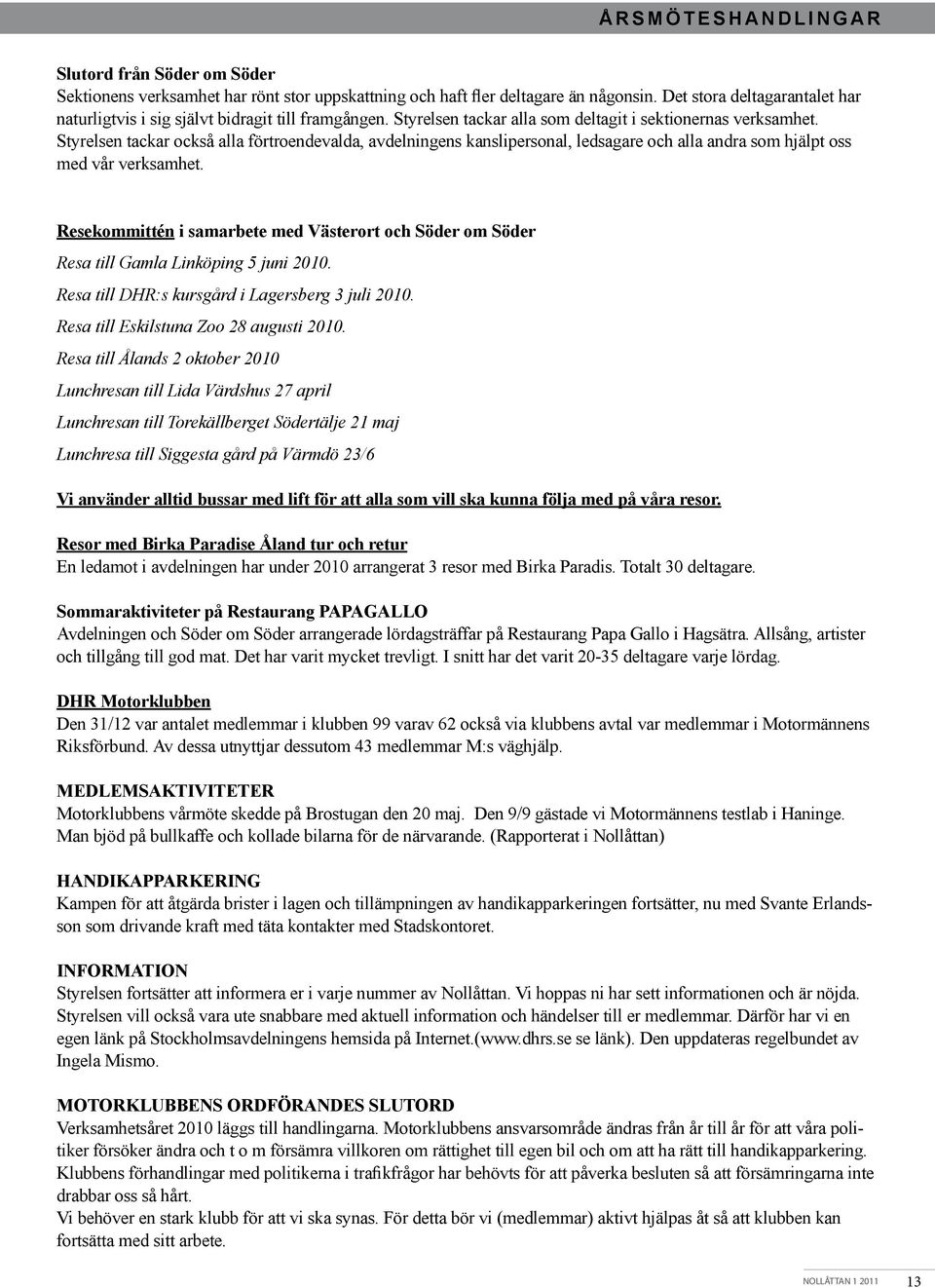 Styrelsen tackar också alla förtroendevalda, avdelningens kanslipersonal, ledsagare och alla andra som hjälpt oss med vår verksamhet.