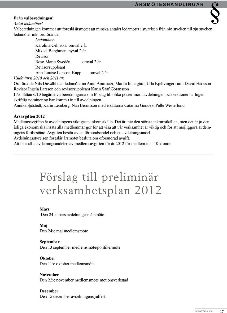 Karolina Celinska omval 2 år Mikael Berghman nyval 2 år Revisor Rose-Marie Swedén omval 2 år Revisorsuppleant Ann-Louise Larsson-Kapp omval 2 år Valda åren 2010 och 2011 är; Ordförande Nils Duwähl