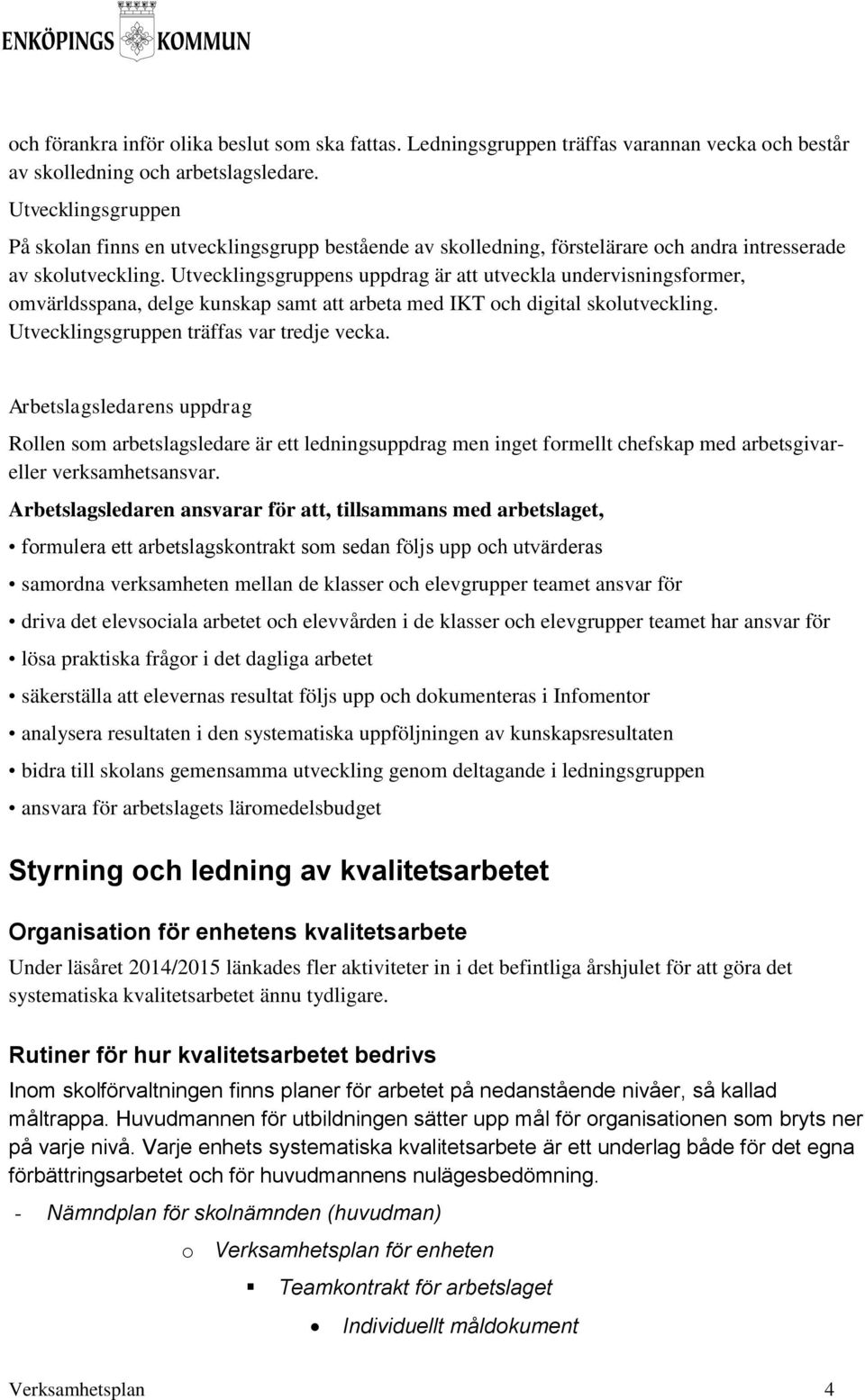 Utvecklingsgruppens uppdrag är att utveckla undervisningsformer, omvärldsspana, delge kunskap samt att arbeta med IKT och digital skolutveckling. Utvecklingsgruppen träffas var tredje vecka.