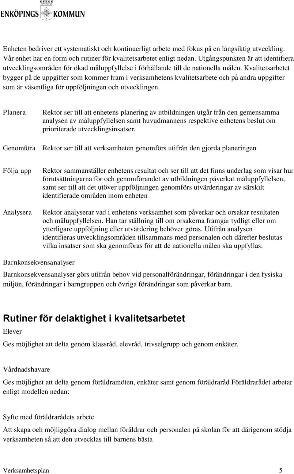 Kvalitetsarbetet bygger på de uppgifter som kommer fram i verksamhetens kvalitetsarbete och på andra uppgifter som är väsentliga för uppföljningen och utvecklingen.