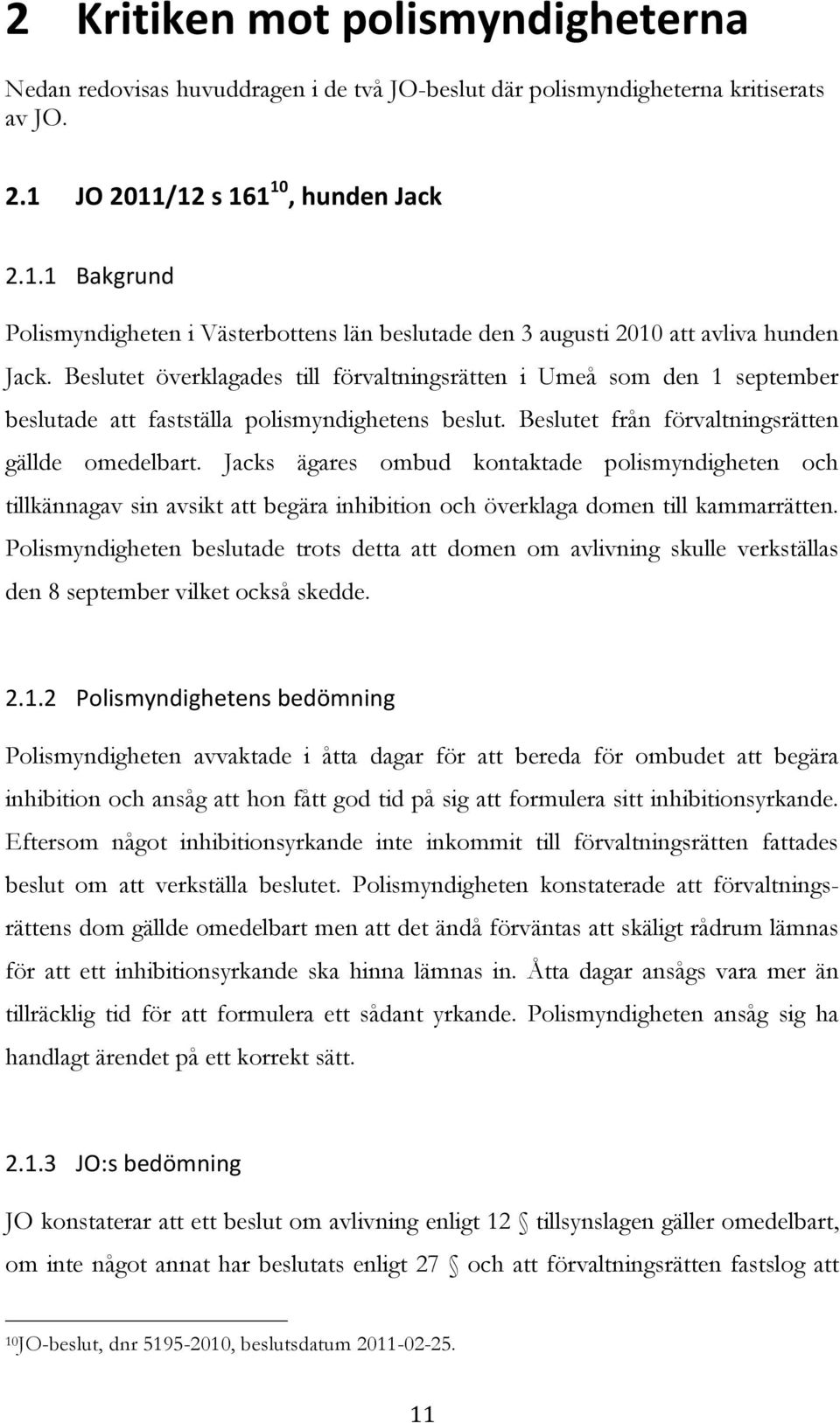 Beslutet överklagades till förvaltningsrätten i Umeå som den 1 september beslutade att fastställa polismyndighetens beslut. Beslutet från förvaltningsrätten gällde omedelbart.