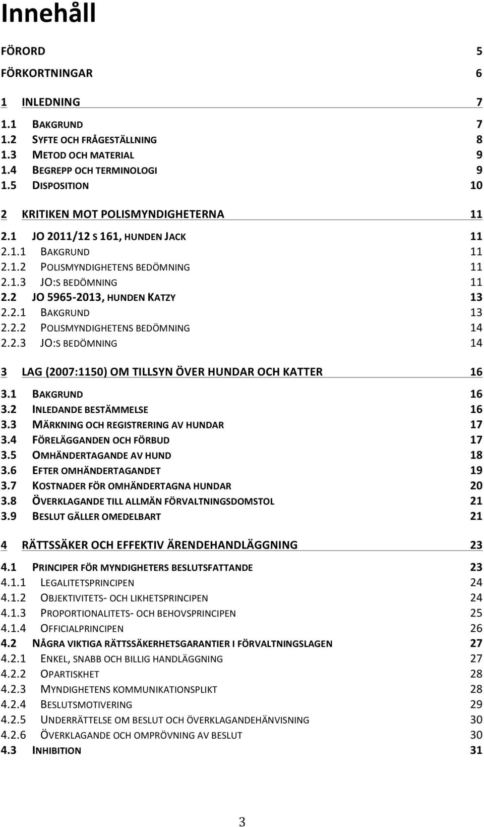 2 JO 5965-2013, HUNDEN KATZY 13 2.2.1 BAKGRUND 13 2.2.2 POLISMYNDIGHETENS BEDÖMNING 14 2.2.3 JO:S BEDÖMNING 14 3 LAG (2007:1150) OM TILLSYN ÖVER HUNDAR OCH KATTER 16 3.1 BAKGRUND 16 3.