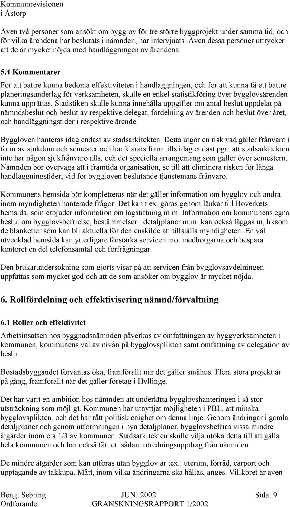 4 Kommentarer För att bättre kunna bedöma effektiviteten i handläggningen, och för att kunna få ett bättre planeringsunderlag för verksamheten, skulle en enkel statistikföring över bygglovsärenden