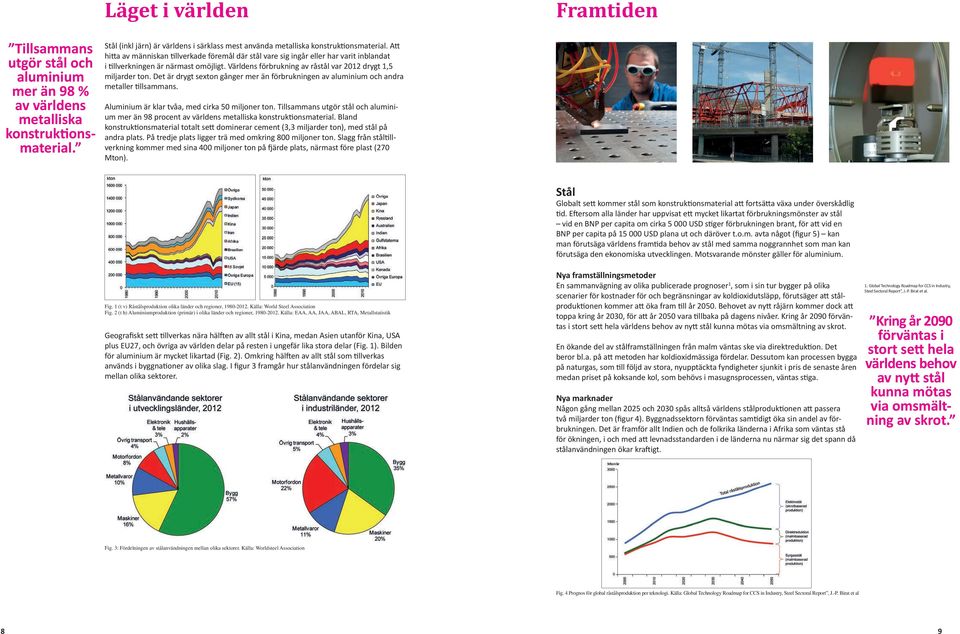 Att hitta av människan tillverkade föremål där stål vare sig ingår eller har varit inblandat i tillverkningen är närmast omöjligt. Världens förbrukning av råstål var 2012 drygt 1,5 miljarder ton.