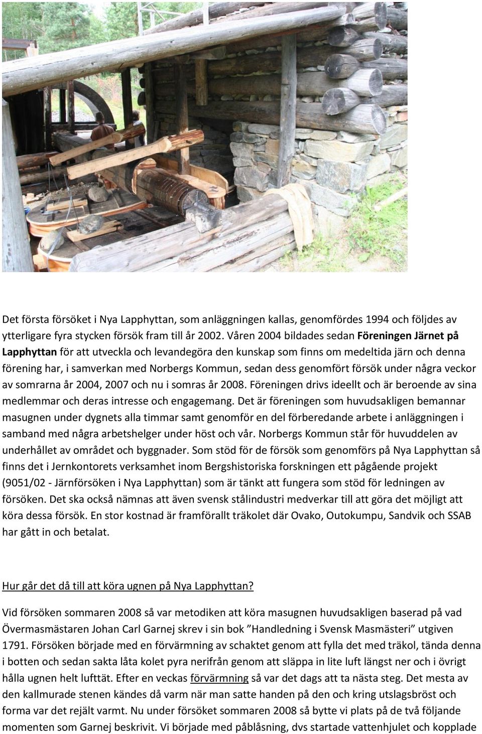 genomfört försök under några veckor av somrarna år 2004, 2007 och nu i somras år 2008. Föreningen drivs ideellt och är beroende av sina medlemmar och deras intresse och engagemang.