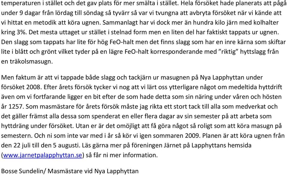 Sammanlagt har vi dock mer än hundra kilo järn med kolhalter kring 3%. Det mesta uttaget ur stället i stelnad form men en liten del har faktiskt tappats ur ugnen.