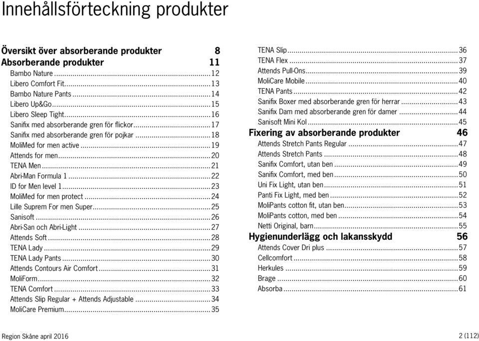 ..22 ID for Men level 1...23 MoliMed for men protect...24 Lille Suprem For men Super...25 Sanisoft...26 Abri-San och Abri-Light...27 Attends Soft...28 TENA Lady...29 TENA Lady Pants.
