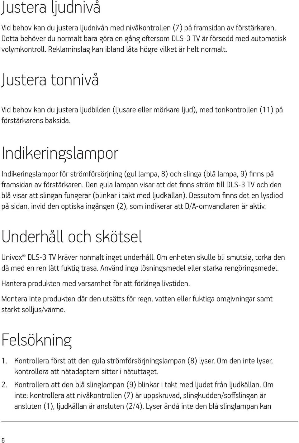 Justera tonnivå Vid behov kan du justera ljudbilden (ljusare eller mörkare ljud), med tonkontrollen (11) på förstärkarens baksida.