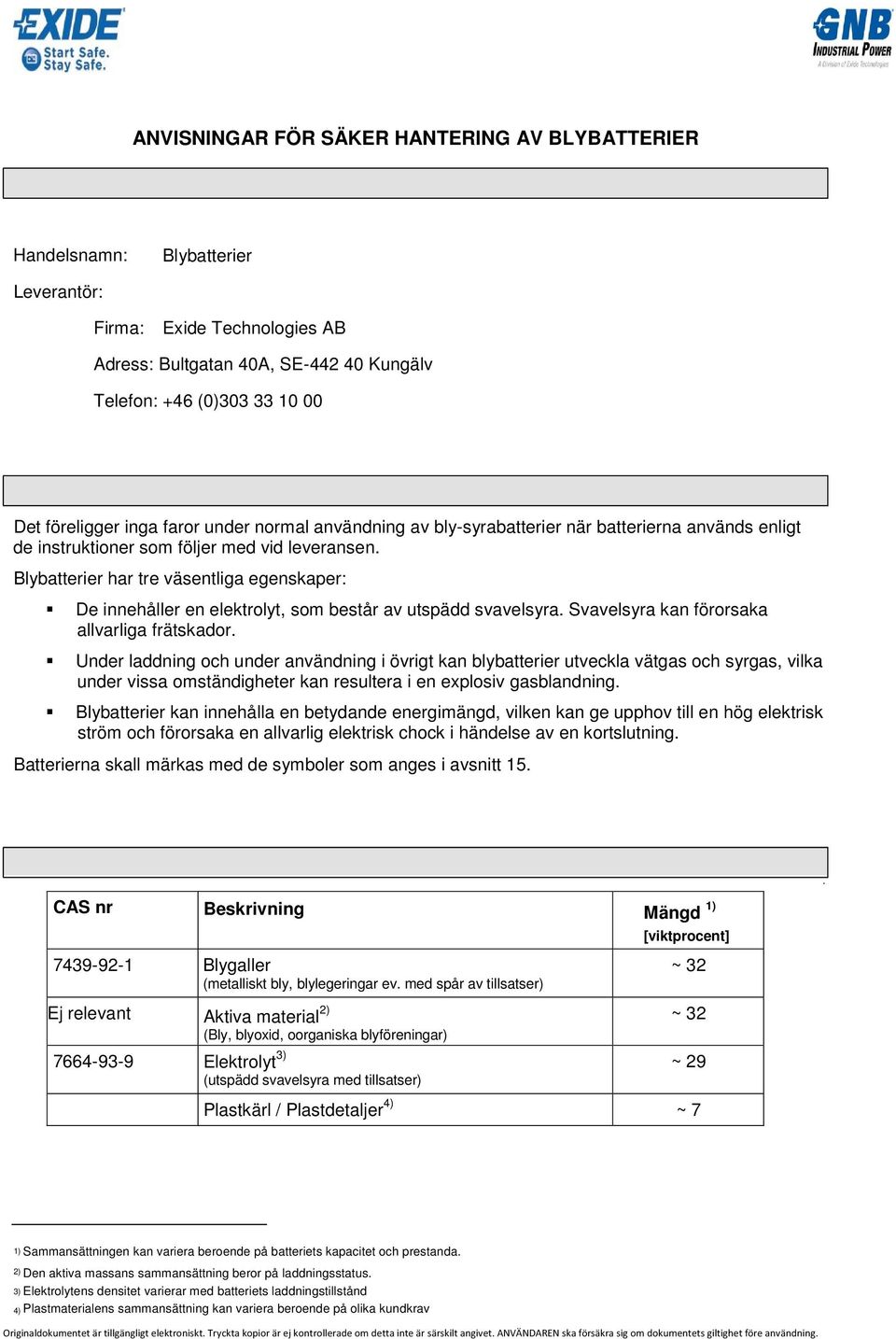 Farliga egenskaper Det föreligger inga faror under normal användning av bly-syrabatterier när batterierna används enligt de instruktioner som följer med vid leveransen.
