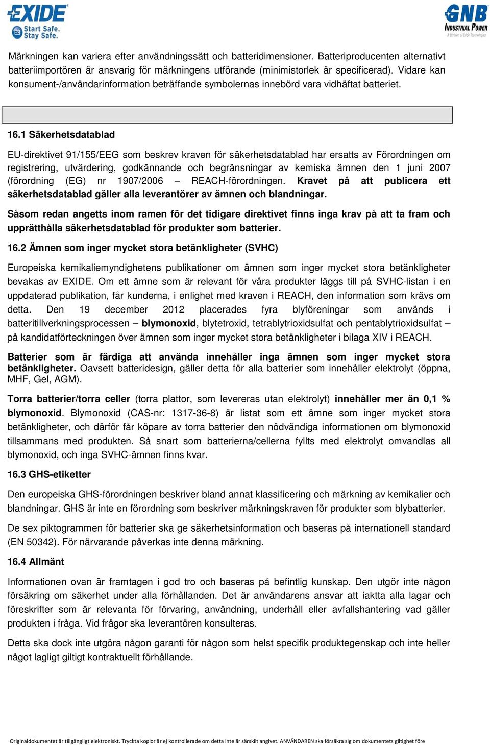 1 Säkerhetsdatablad EU-direktivet 91/155/EEG som beskrev kraven för säkerhetsdatablad har ersatts av Förordningen om registrering, utvärdering, godkännande och begränsningar av kemiska ämnen den 1