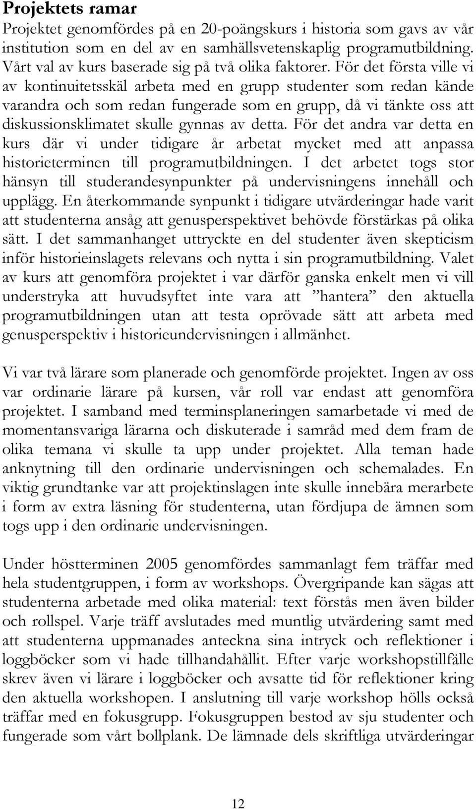 För det första ville vi av kontinuitetsskäl arbeta med en grupp studenter som redan kände varandra och som redan fungerade som en grupp, då vi tänkte oss att diskussionsklimatet skulle gynnas av