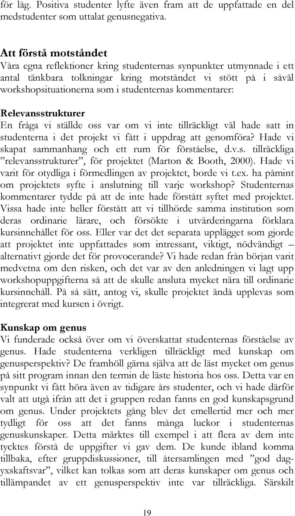 kommentarer: Relevansstrukturer En fråga vi ställde oss var om vi inte tillräckligt väl hade satt in studenterna i det projekt vi fått i uppdrag att genomföra?