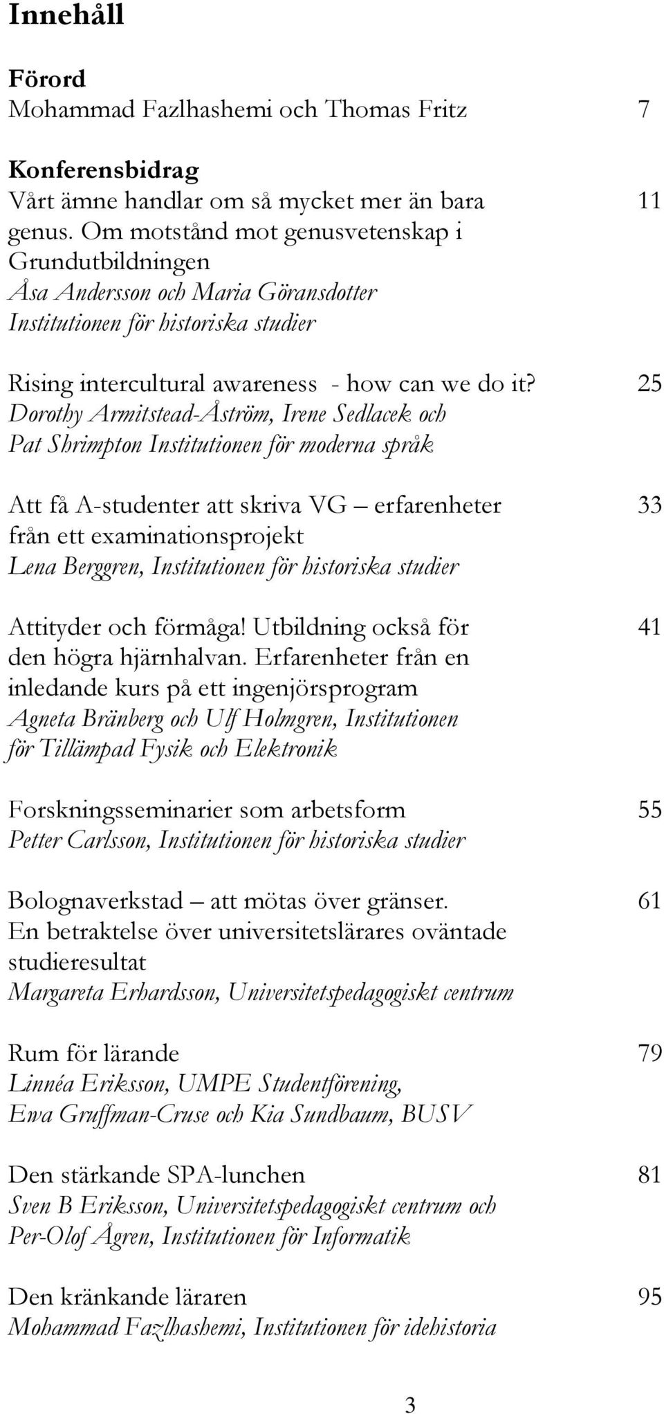 25 Dorothy Armitstead-Åström, Irene Sedlacek och Pat Shrimpton Institutionen för moderna språk Att få A-studenter att skriva VG erfarenheter 33 från ett examinationsprojekt Lena Berggren,