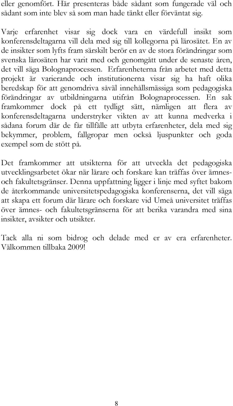 En av de insikter som lyfts fram särskilt berör en av de stora förändringar som svenska lärosäten har varit med och genomgått under de senaste åren, det vill säga Bolognaprocessen.