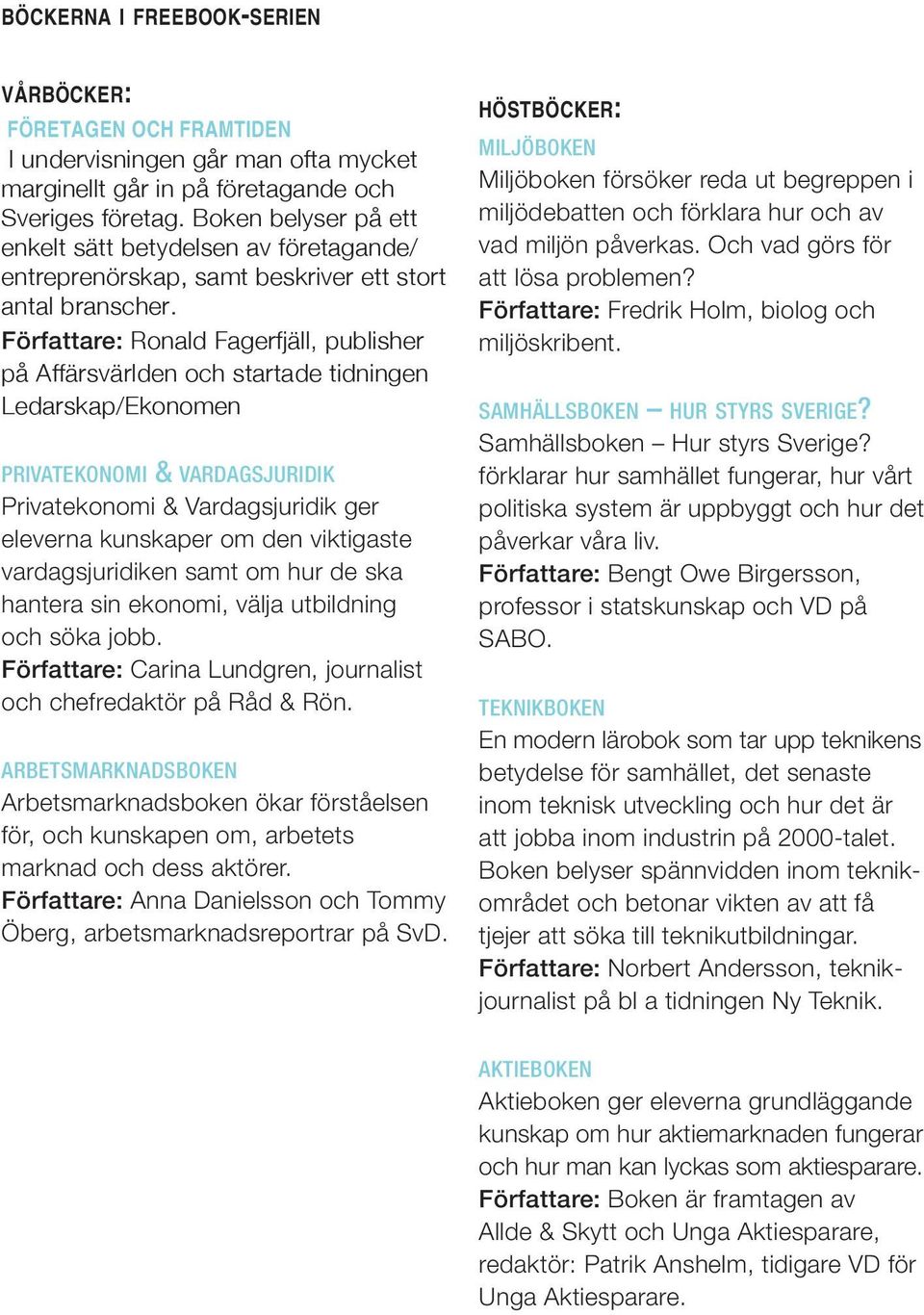 Författare: Ronald Fagerfjäll, publisher på Affärsvärlden och startade tidningen Ledarskap/Ekonomen PRIVATEKONOMI & VARDAGSJURIDIK Privatekonomi & Vardagsjuridik ger eleverna kunskaper om den