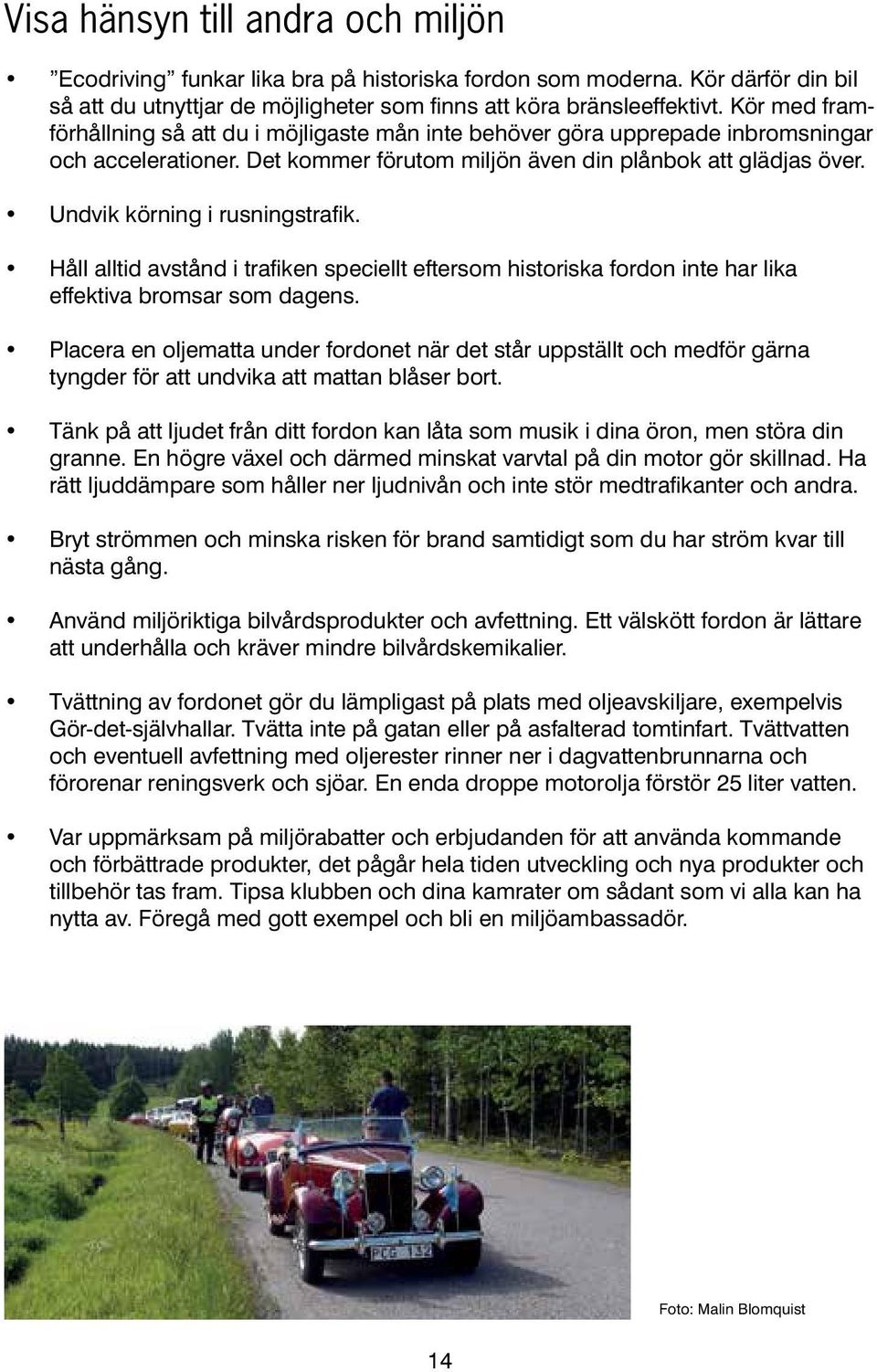 Undvik körning i rusningstrafik. Håll alltid avstånd i trafiken speciellt eftersom historiska fordon inte har lika effektiva bromsar som dagens.