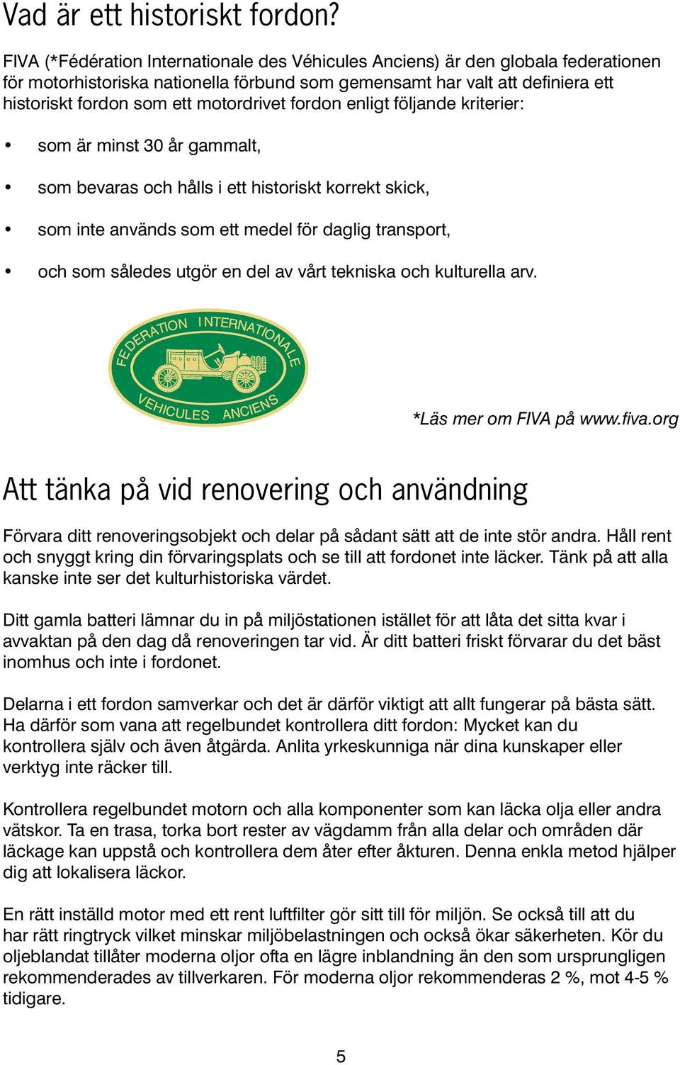 motordrivet fordon enligt följande kriterier: som är minst 30 år gammalt, som bevaras och hålls i ett historiskt korrekt skick, som inte används som ett medel för daglig transport, och som således