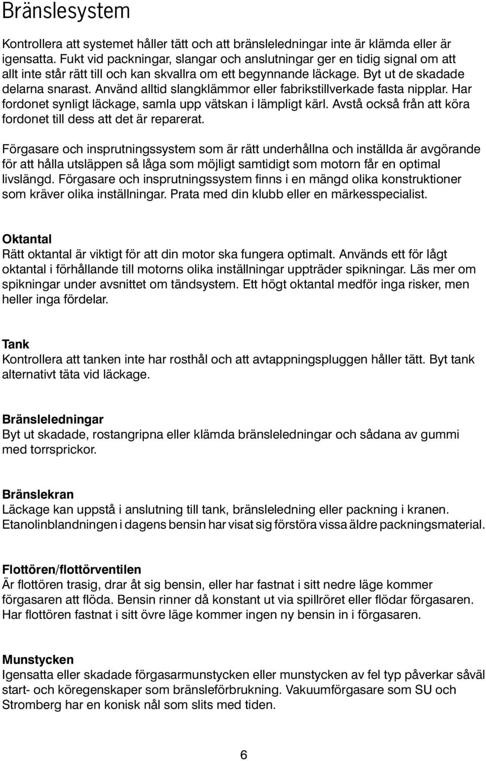 Använd alltid slangklämmor eller fabrikstillverkade fasta nipplar. Har fordonet synligt läckage, samla upp vätskan i lämpligt kärl. Avstå också från att köra fordonet till dess att det är reparerat.