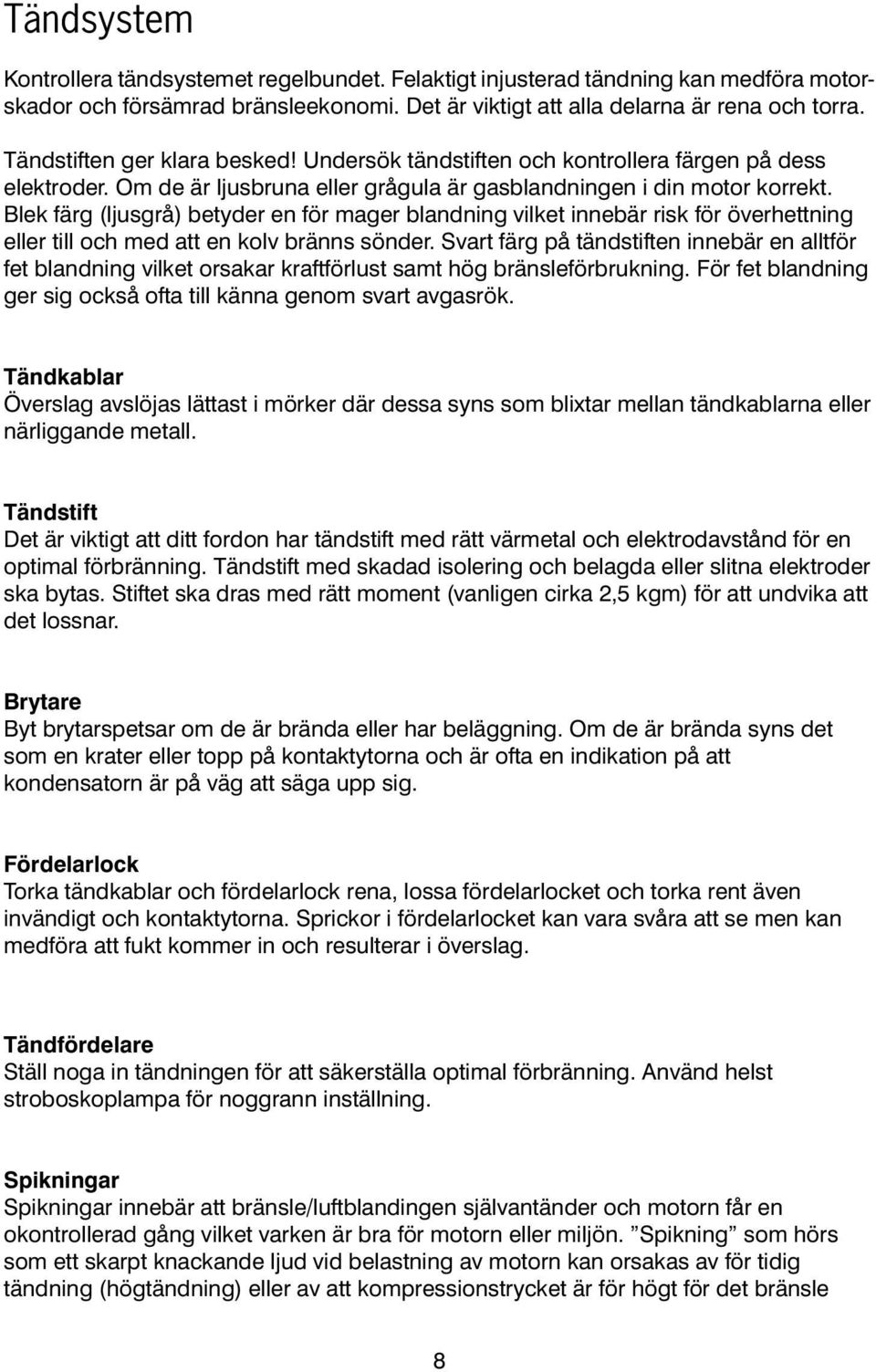 Blek färg (ljusgrå) betyder en för mager blandning vilket innebär risk för överhettning eller till och med att en kolv bränns sönder.