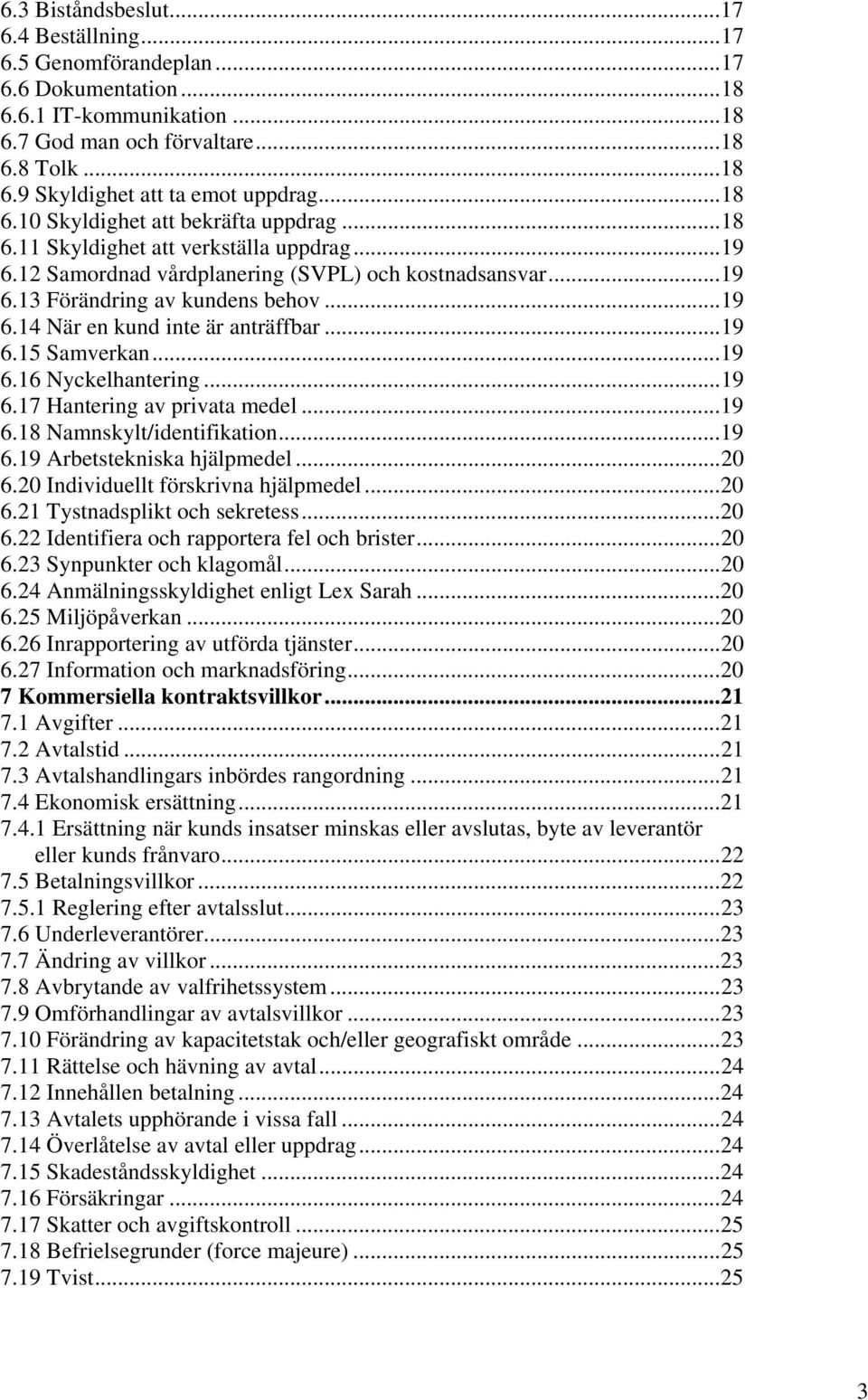 ..19 6.15 Samverkan...19 6.16 Nyckelhantering...19 6.17 Hantering av privata medel...19 6.18 Namnskylt/identifikation...19 6.19 Arbetstekniska hjälpmedel...20 6.20 Individuellt förskrivna hjälpmedel.