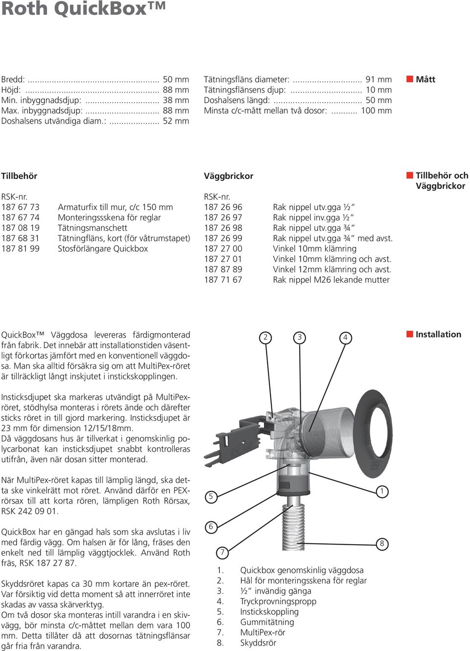 187 67 73 Armaturfix till mur, c/c 150 mm 187 67 74 Monteringssskena för reglar 187 08 19 Tätningsmanschett 187 68 31 Tätningfläns, kort (för våtrumstapet) 187 81 99 Stosförlängare Quickbox