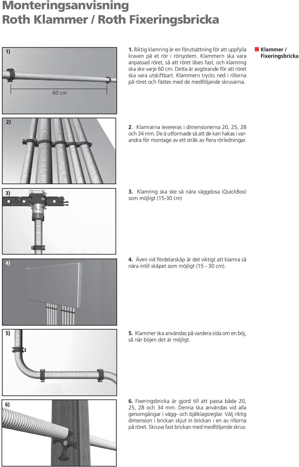 Klammern trycks ned i rillorna på röret och fästes med de medföljande skruvarna. Klammer / Fixeringsbricka 60 cm 2) 2. Klamrarna levereras i dimensionerna 20, 25, 28 och 34 mm.