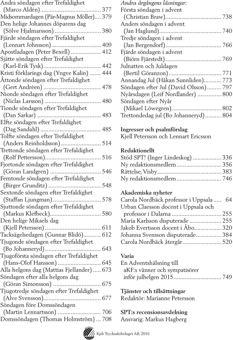 .. 444 Åttonde söndagen efter Trefaldighet (Gert Andréen)... 478 Nionde söndagen efter Trefaldighet (Niclas Larsson)... 480 Tionde söndagen efter Trefaldighet (Dan Sarkar).