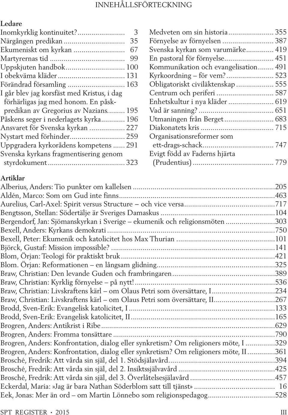 .. 196 Ansvaret för Svenska kyrkan... 227 Nystart med förhinder... 259 Uppgradera kyrkorådens kompetens... 291 Svenska kyrkans fragmentisering genom styrdokument... 323 Medveten om sin historia.