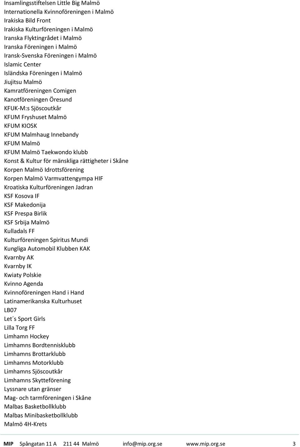 Malmhaug Innebandy KFUM Malmö KFUM Malmö Taekwondo klubb Konst & Kultur för mänskliga rättigheter i Skåne Korpen Malmö Idrottsförening Korpen Malmö Varmvattengympa HIF Kroatiska Kulturföreningen