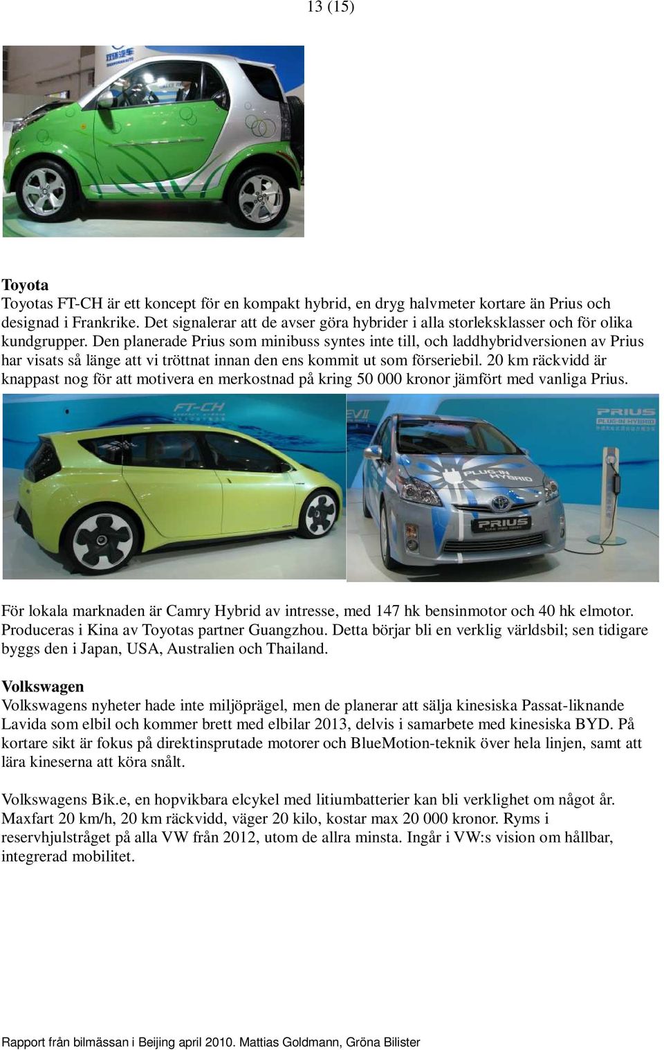 Den planerade Prius som minibuss syntes inte till, och laddhybridversionen av Prius har visats så länge att vi tröttnat innan den ens kommit ut som förseriebil.