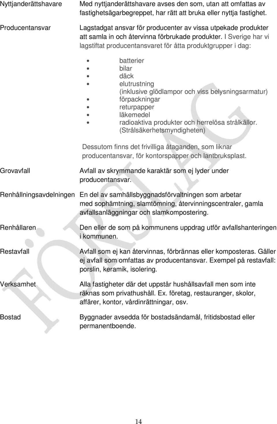 I Sverige har vi lagstiftat producentansvaret för åtta produktgrupper i dag: batterier bilar däck elutrustning (inklusive glödlampor och viss belysningsarmatur) förpackningar returpapper läkemedel