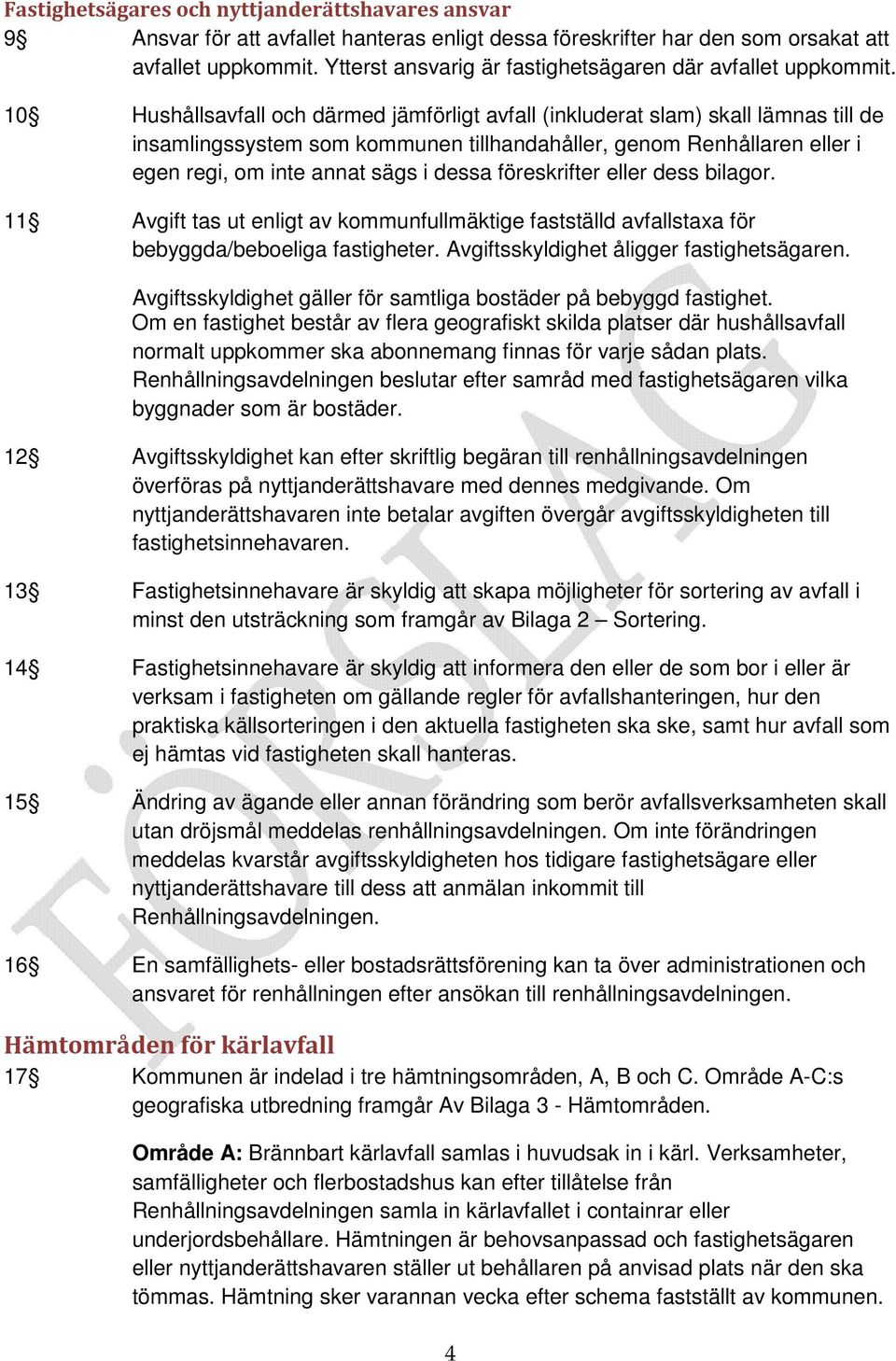 10 Hushållsavfall och därmed jämförligt avfall (inkluderat slam) skall lämnas till de insamlingssystem som kommunen tillhandahåller, genom Renhållaren eller i egen regi, om inte annat sägs i dessa