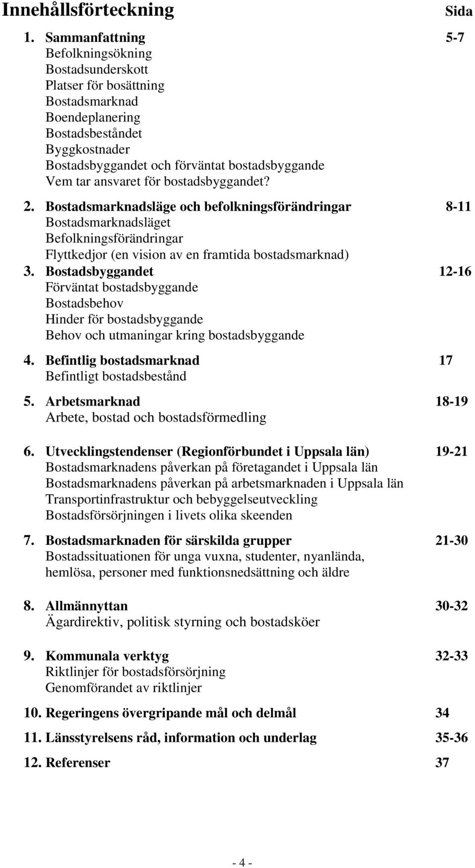 ansvaret för bostadsbyggandet? Sida 2. Bostadsmarknadsläge och befolkningsförändringar 8-11 Bostadsmarknadsläget Befolkningsförändringar Flyttkedjor (en vision av en framtida bostadsmarknad) 3.