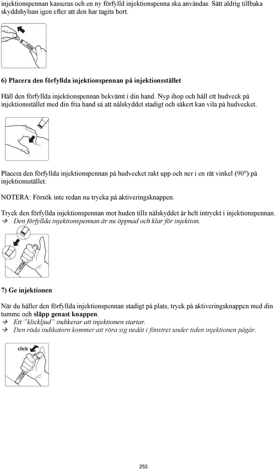 Nyp ihop och håll ett hudveck på injektionsstället med din fria hand så att nålskyddet stadigt och säkert kan vila på hudvecket.