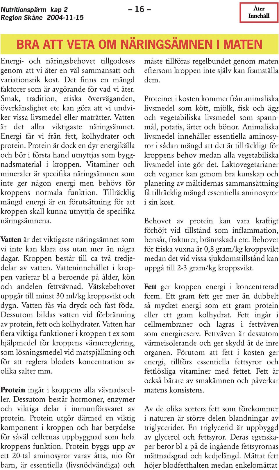 Vatten är det allra viktigaste näringsämnet. Energi får vi från fett, kolhydrater och protein. Protein är dock en dyr energikälla och bör i första hand utnyttjas som byggnadsmaterial i kroppen.