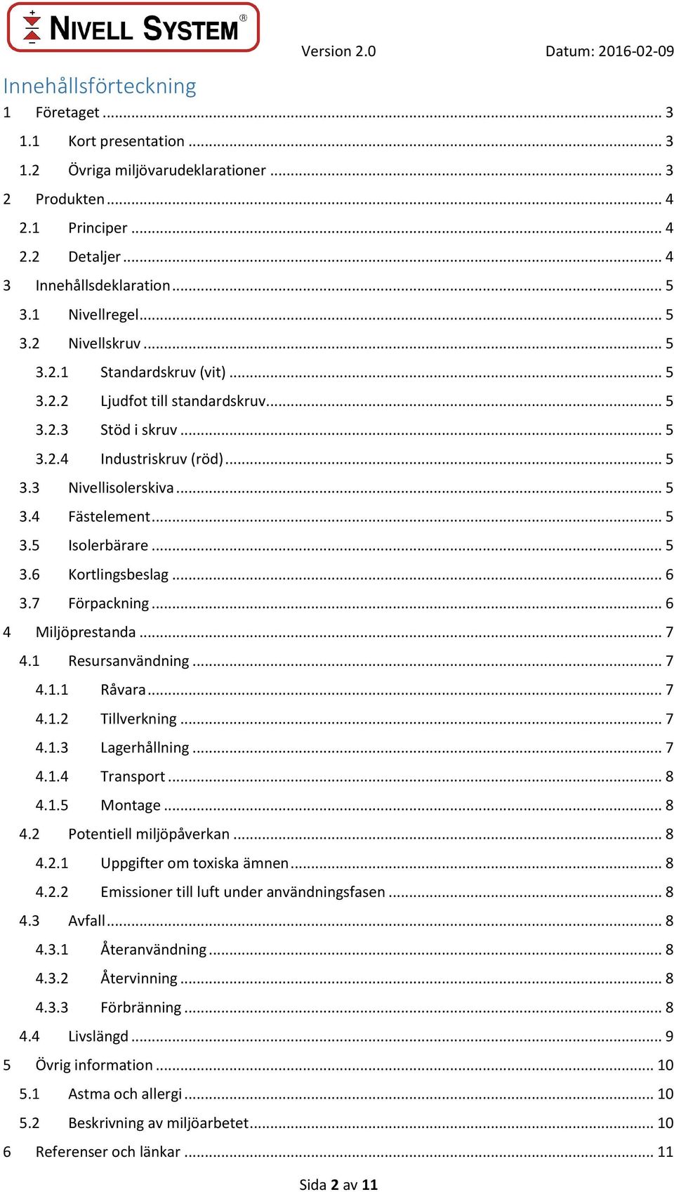 .. 5 3.5 Isolerbärare... 5 3.6 Kortlingsbeslag... 6 3.7 Förpackning... 6 4 Miljöprestanda... 7 4.1 Resursanvändning... 7 4.1.1 Råvara... 7 4.1.2 Tillverkning... 7 4.1.3 Lagerhållning... 7 4.1.4 Transport.