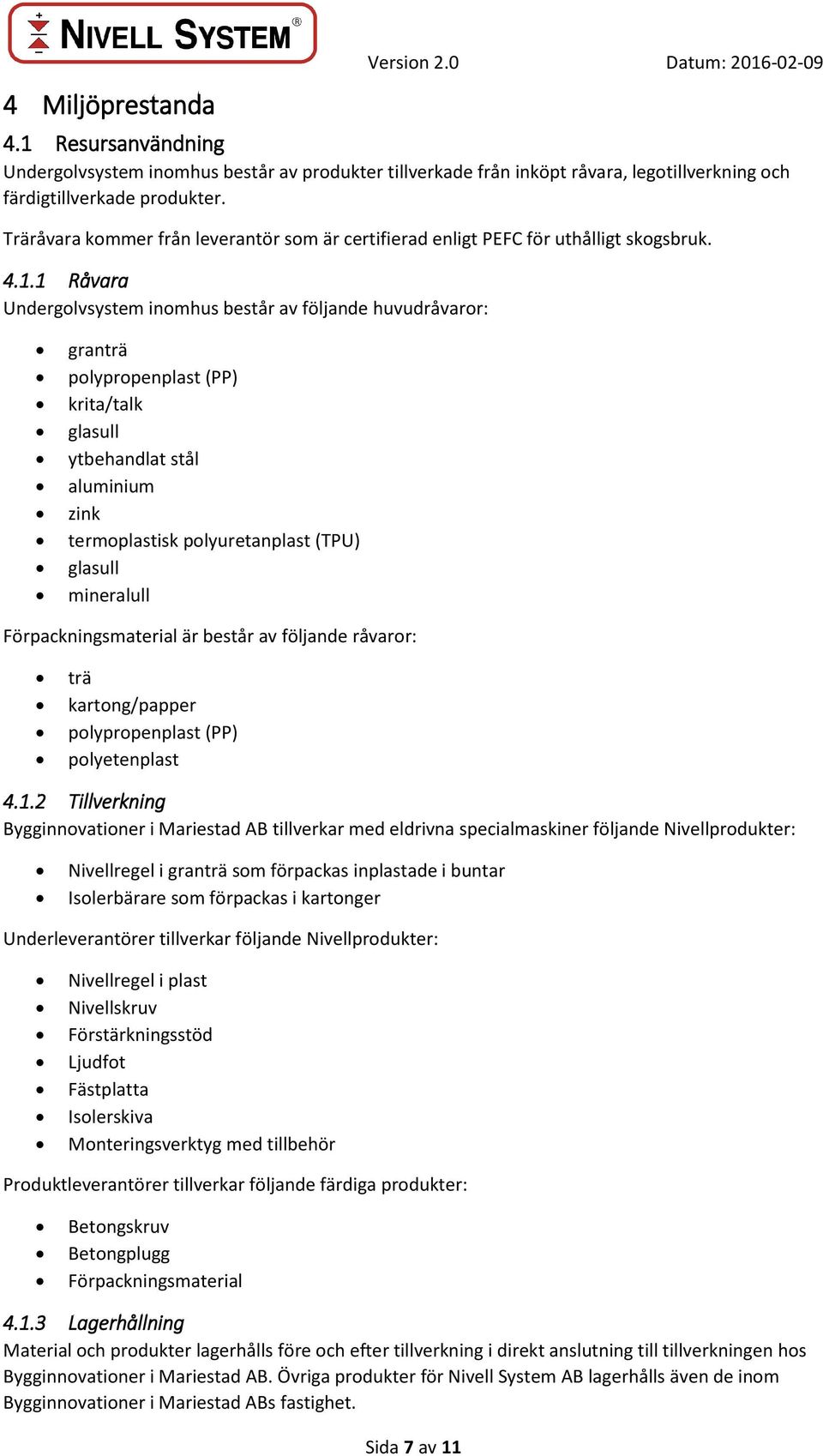 1 Råvara Undergolvsystem inomhus består av följande huvudråvaror: granträ polypropenplast (PP) krita/talk glasull ytbehandlat stål aluminium zink termoplastisk polyuretanplast (TPU) glasull