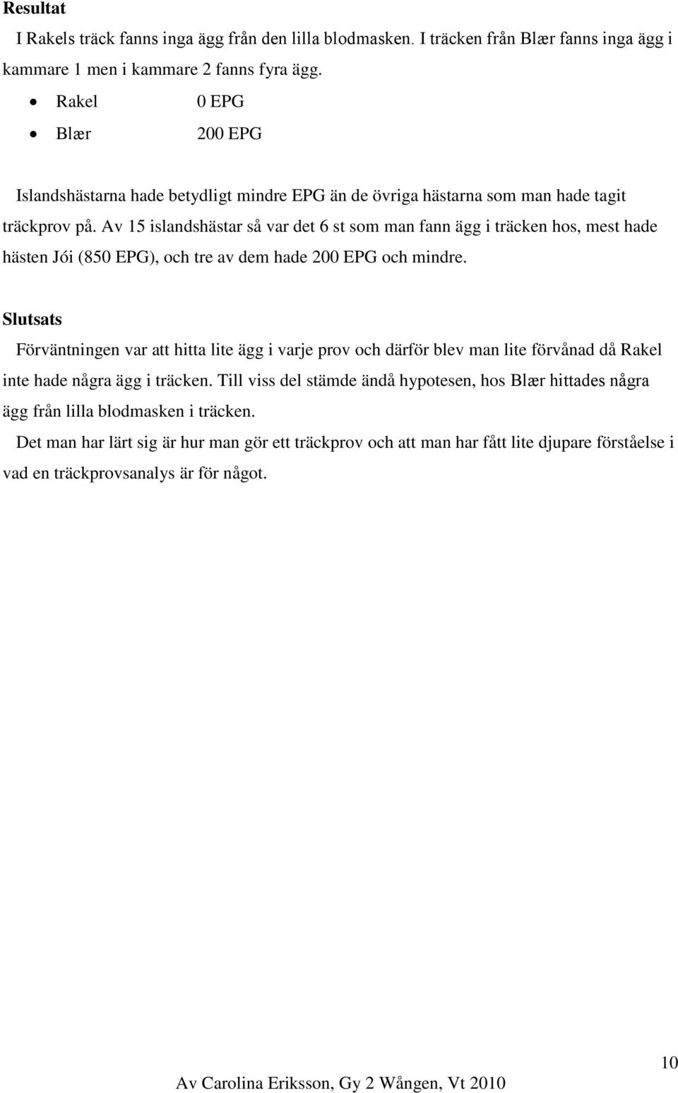 Av 15 islandshästar så var det 6 st som man fann ägg i träcken hos, mest hade hästen Jói (850 EPG), och tre av dem hade 200 EPG och mindre.