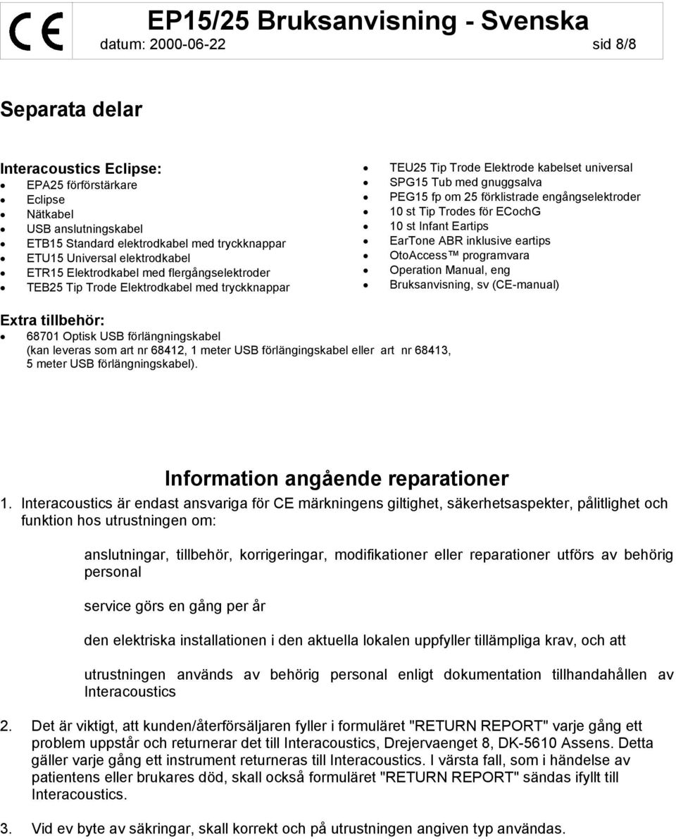 engångselektroder 10 st Tip Trodes för ECochG 10 st Infant Eartips EarTone ABR inklusive eartips OtoAccess programvara Operation Manual, eng Bruksanvisning, sv (CE-manual) Extra tillbehör: 68701