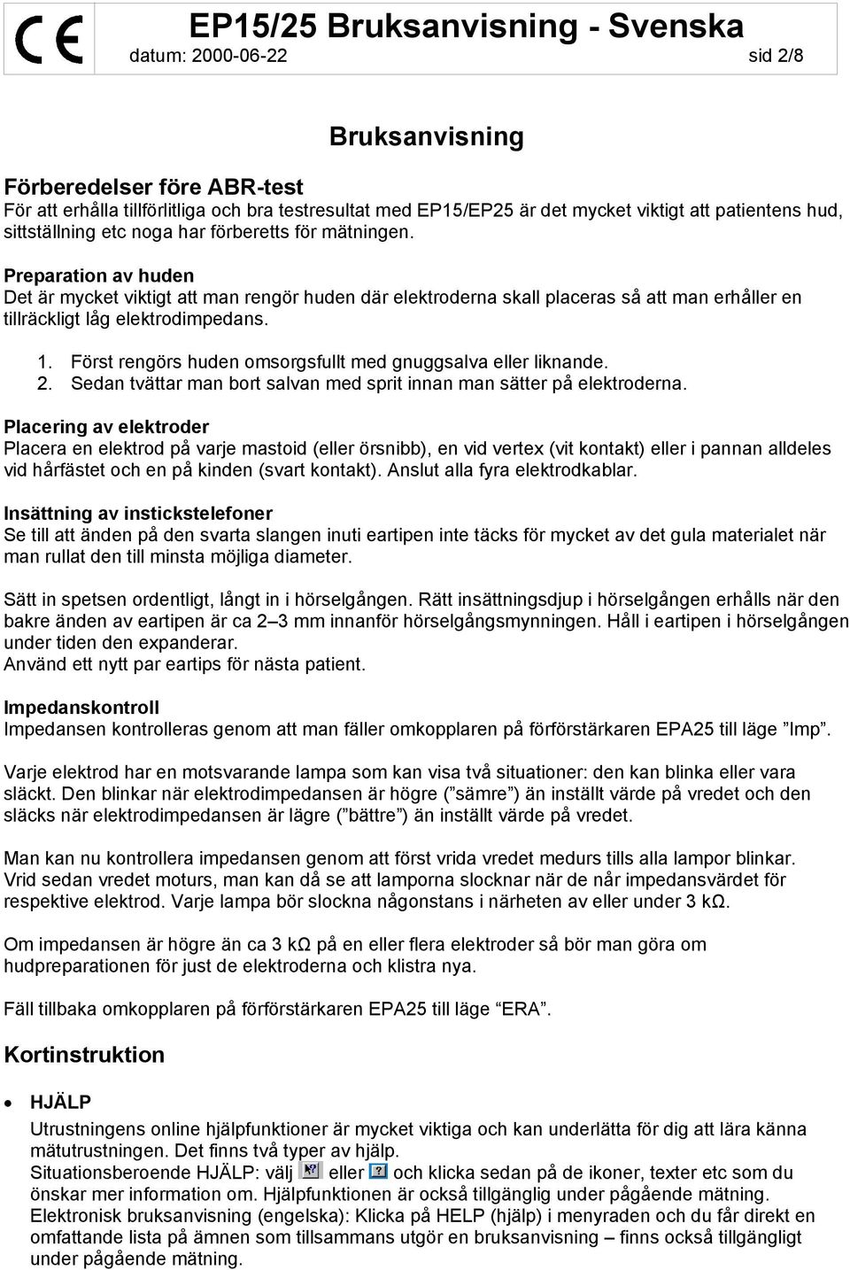 Först rengörs huden omsorgsfullt med gnuggsalva eller liknande. 2. Sedan tvättar man bort salvan med sprit innan man sätter på elektroderna.