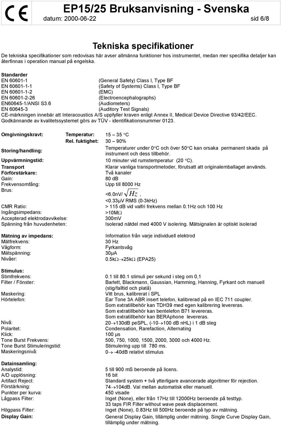 Standarder EN 60601-1 (General Safety) Class l, Type BF EN 60601-1-1 (Safety of Systems) Class l, Type BF EN 60601-1-2 (EMC) EN 60601-2-26 (Electroencephalographs) EN60645-1/ANSI S3.