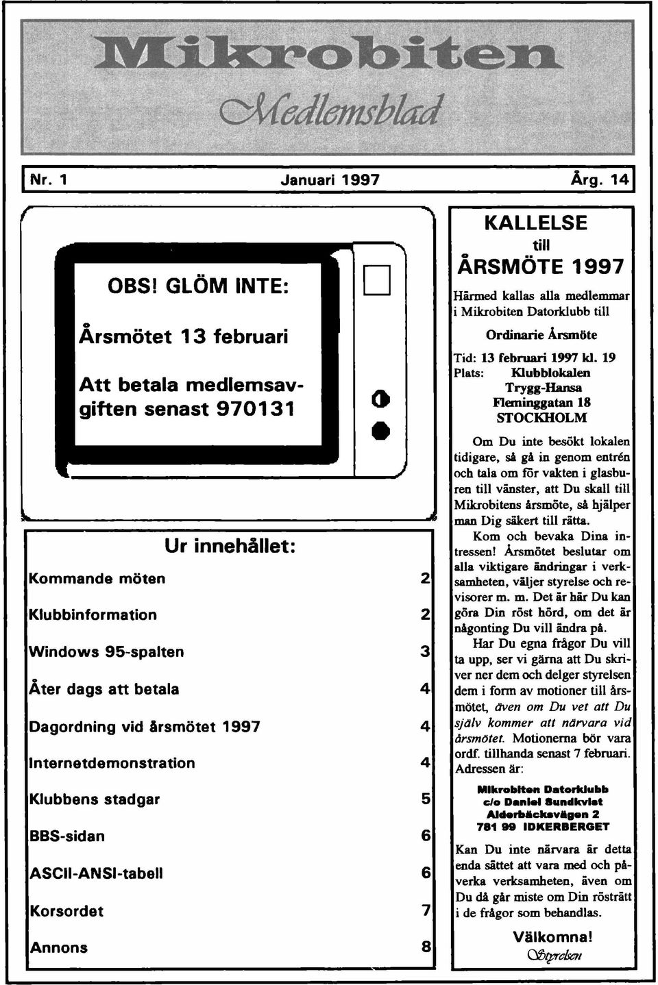 19 Plat: Klubblokalen Trygg-Hana Fleminggatan 18 STOCKHOLM Om Du inte beökt lokalen tidigare, i gå in genom entrén och tala om för vakten i glaburen till vänter, att Du kall till Mikrobiten årmöte, å