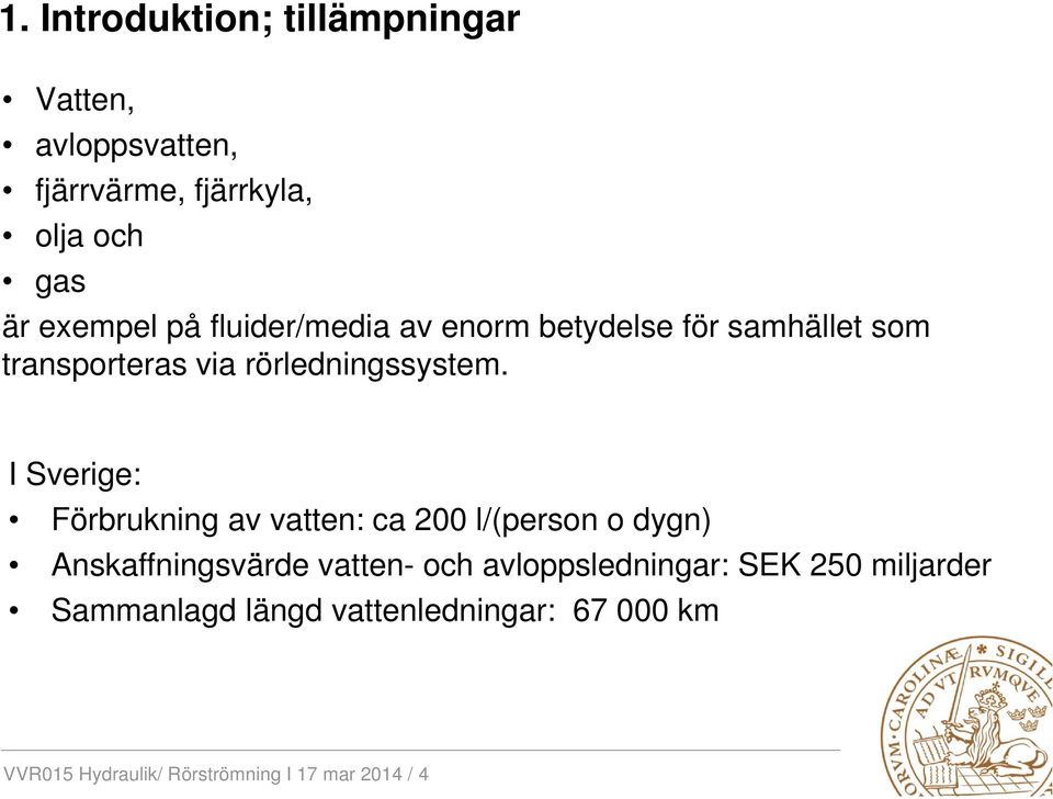 I Sverige: Förbrukning av vatten: ca 200 l/(person o dygn) Anskaffningsvärde vatten- och