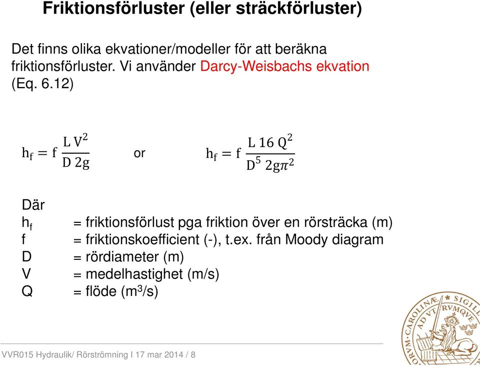 12) h f f L V2 D 2g or h f f L 16 Q2 D 5 2g 2 Där h f f D V Q = friktionsförlust pga friktion över en