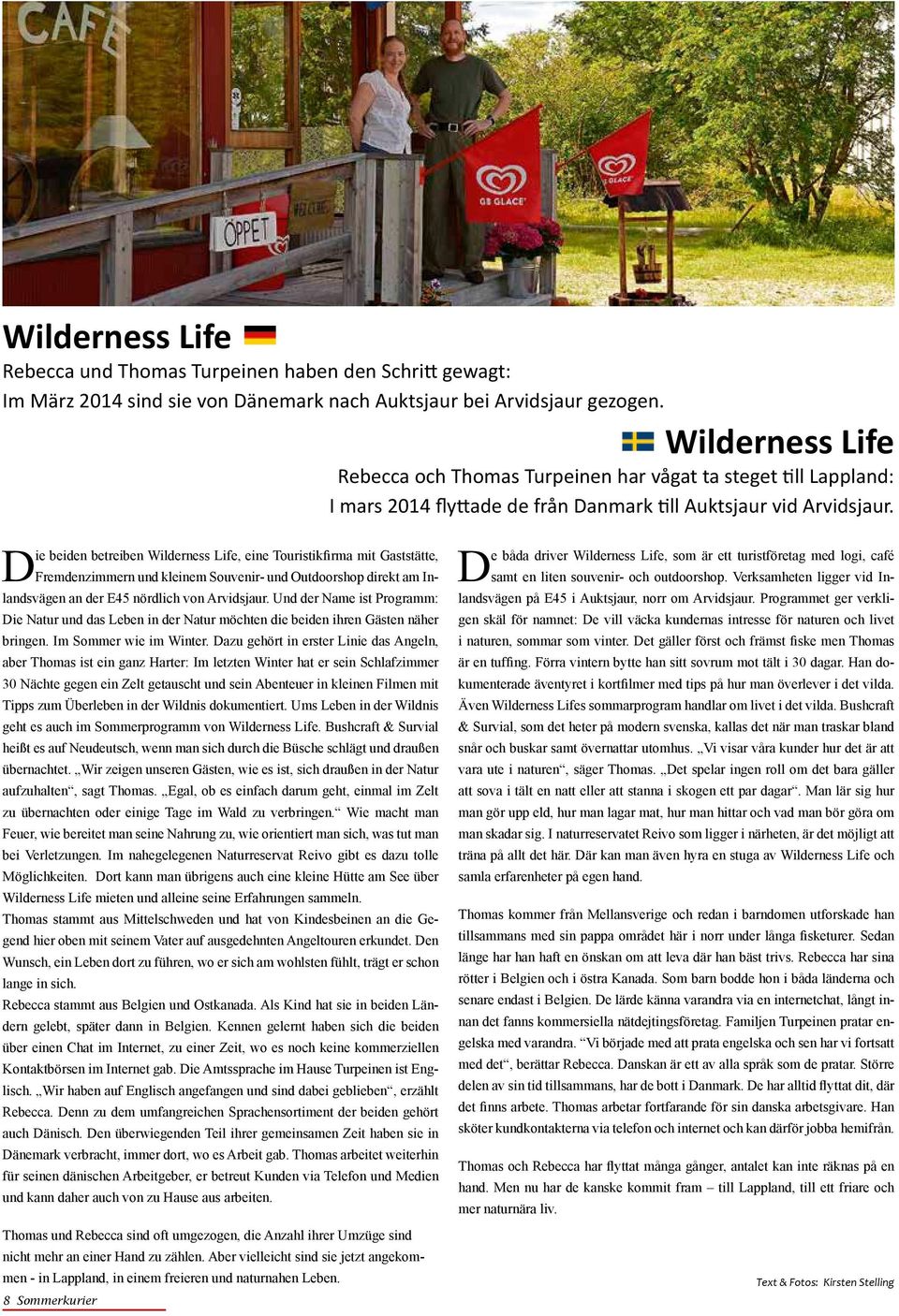 Die beiden betreiben Wilderness Life, eine Touristikfirma mit Gaststätte, Fremdenzimmern und kleinem Souvenir- und Outdoorshop direkt am Inlandsvägen an der E45 nördlich von Arvidsjaur.